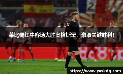莱比锡红牛客场大胜奥格斯堡，豪取关键胜利！